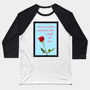 You are worth so much more than a single red rose 1 Baseball T-Shirt